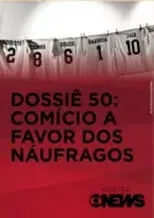 Poster de Dossiê 50: Comício a Favor dos Náufragos