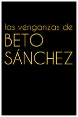 Película Las venganzas de Beto Sánchez